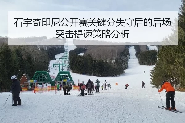 石宇奇印尼公开赛关键分失守后的后场突击提速策略分析